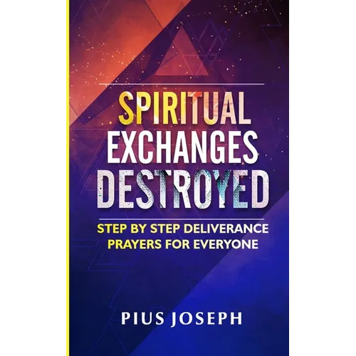 Spiritual Exchanges Destroyed: Step by Step Deliverance Prayers for Everyone