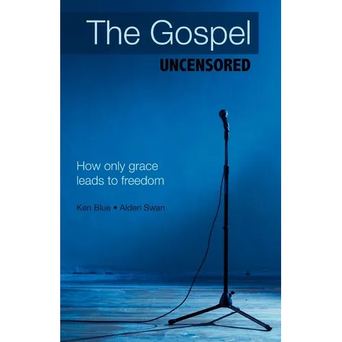 The Gospel Uncensored: How Only Grace Leads to Freedom