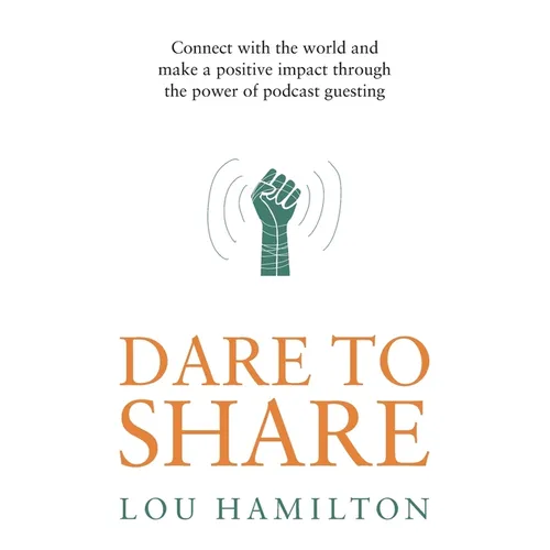 Dare to Share: Connect with the World and Make a Positive Impact Through the Power of Podcast Guesting
