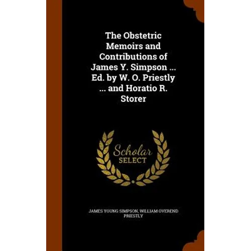 The Obstetric Memoirs and Contributions of James Y. Simpson ... Ed. by W. O. Priestly ... and Horatio R. Storer
