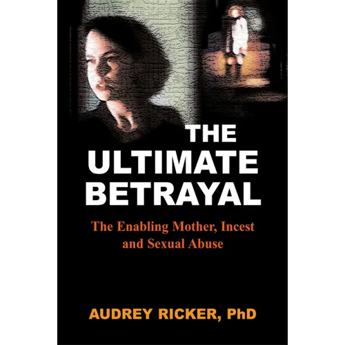 The Ultimate Betrayal: The Enabling Mother, Incest and Sexual Abuse