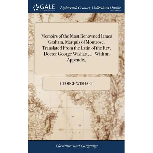 Memoirs of the Most Renowned James Graham, Marquis of Montrose. Translated From the Latin of the Rev. Doctor George Wishart, ... With an Appendix,