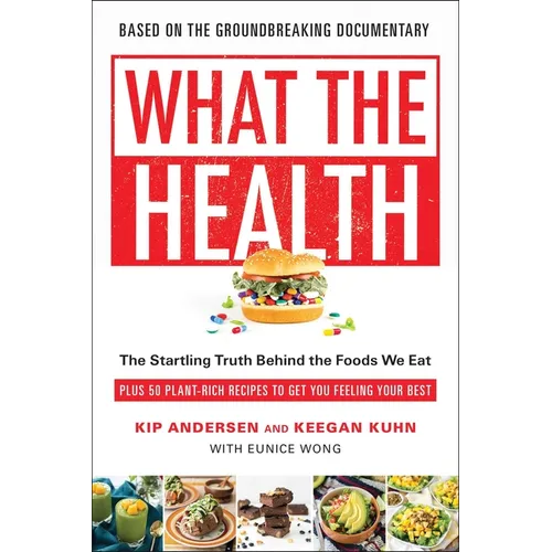 What the Health: The Startling Truth Behind the Foods We Eat, Plus 50 Plant-Rich Recipes to Get You Feeling Your Best