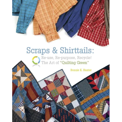 Scraps & Shirttails: Reuse, Repupose, Recycle! the Art of Quilting Green