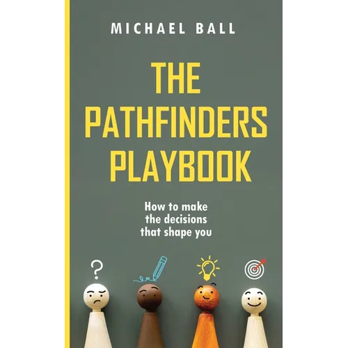 The Pathfinders Playbook: How to make the decisions that shape you
