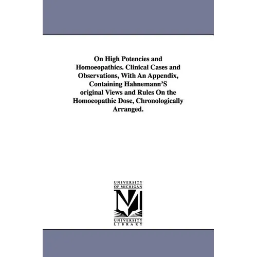 On High Potencies and Homoeopathics. Clinical Cases and Observations, With An Appendix, Containing Hahnemann'S original Views and Rules On the Homoeop