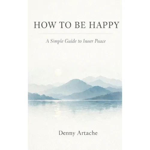 How to Be Happy: A Practical Guide to Alignment, Calm, and Intentional Living
