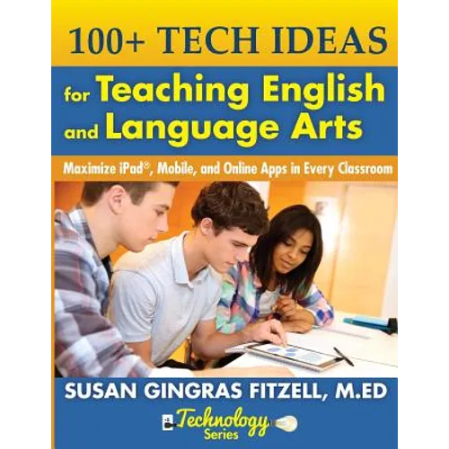 100+ Tech Ideas for Teaching English and Language Arts: Maximize iPad, Mobile, and Online Apps in Every Classroom