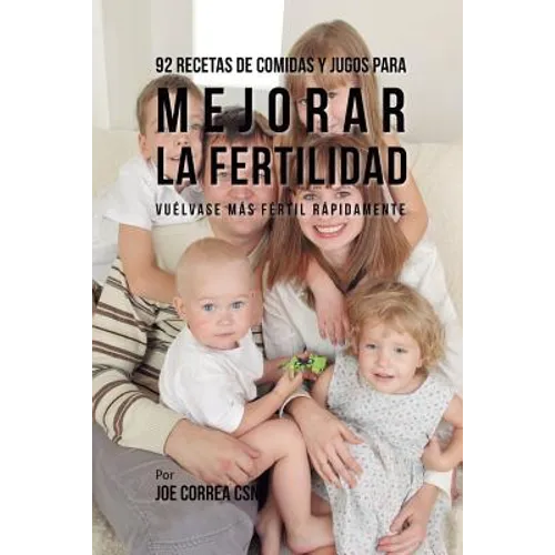 92 Recetas de Comidas Y Jugos Para Mejorar La Fertilidad: Vuélvase Más Fértil Rápidamente