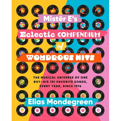 Mistër E's Eclectic Compendium of Wondrous Hits: The Musical Universe of One Boy--His 101 Favorite Songs, Every Year, Since 1976
