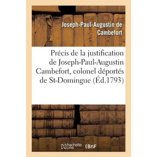 Précis de la justification de Joseph-Paul-Augustin Cambefort, colonel du régiment du Cap: et des autres militaires déportés de Saint-Domingue, rigoure