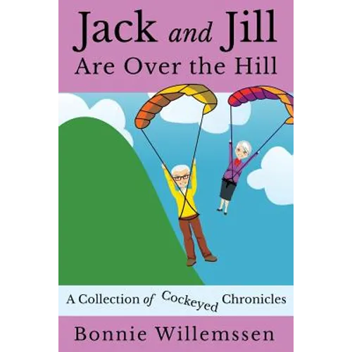 Jack and Jill Are Over the Hill: A Collection of Cockeyed Chronicles