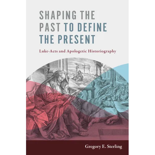 Shaping the Past to Define the Present: Luke-Acts and Apologetic Historiography