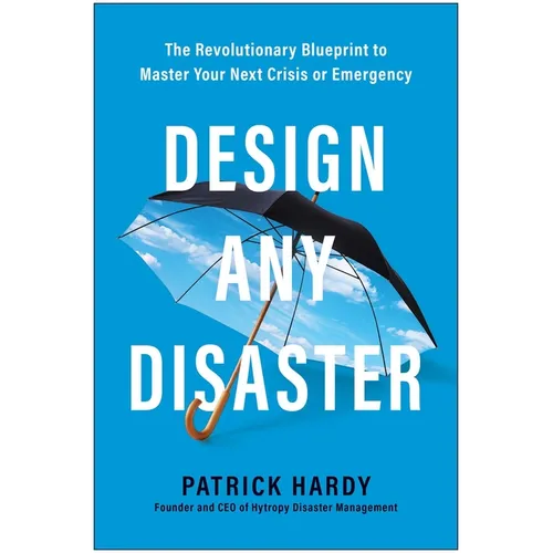 Design Any Disaster: The Revolutionary Blueprint to Master Your Next Crisis or Emergency