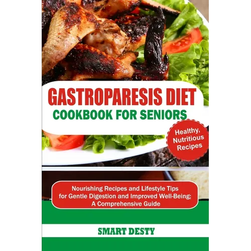 Gastroparesis Diet Cookbook for Seniors: Nourishing Recipes and Lifestyle Tips for Gentle Digestion and Improved Well-Being; A Comprehensive Guide
