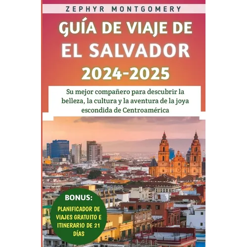 Guía De Viaje De El Salvador 2024-2025: Su mejor compañero para descubrir la belleza, la cultura y la aventura de la joya escondida de Centroamérica
