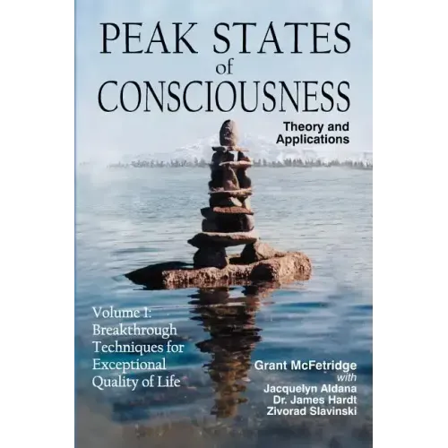 Peak States of Consciousness: Theory and Applications, Volume 1: Breakthrough Techniques for Exceptional Quality of Life