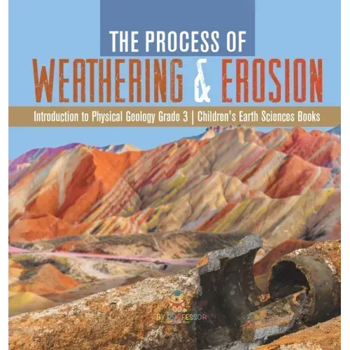 The Process of Weathering & Erosion Introduction to Physical Geology Grade 3 Children's Earth Sciences Books