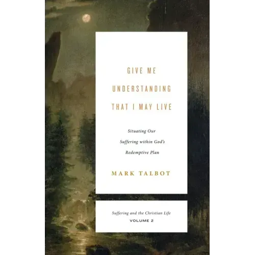 Give Me Understanding That I May Live: Situating Our Suffering Within God's Redemptive Plan (Suffering and the Christian Life, Volume 2)