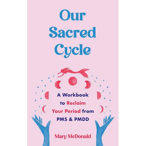 Our Sacred Cycle: A Workbook to Reclaim Your Period from PMS and Pmdd