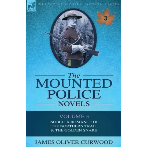 The Mounted Police Novels: Volume 3-Isobel: A Romance of the Northern Trail & the Golden Snare