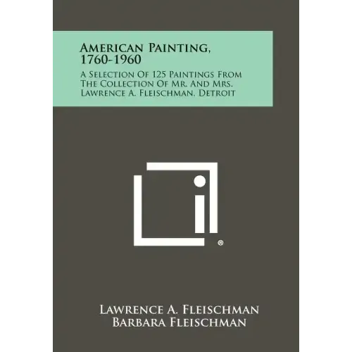American Painting, 1760-1960: A Selection Of 125 Paintings From The Collection Of Mr. And Mrs. Lawrence A. Fleischman, Detroit