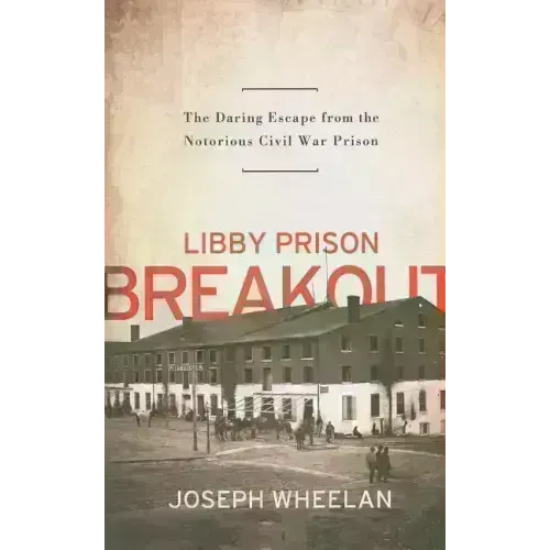 Libby Prison Breakout: The Daring Escape from the Notorious Civil War Prison