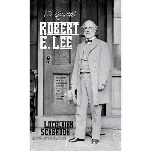 The Quotable Robert E. Lee: Selections From the Writings and Speeches of the South's Most Beloved Civil War General