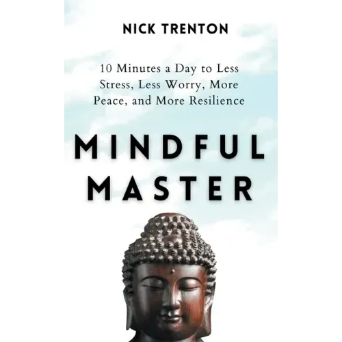 Mindful Master: 10 Minutes a Day to Less Stress, Less Worry, More Peace, and More Resilience