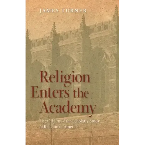 Religion Enters the Academy: The Origins of the Scholarly Study of Religion in America