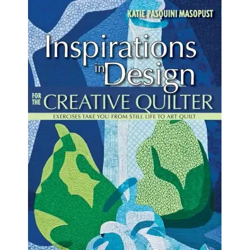Inspirations in Design for the Creative Quilter: Exercises Take You from Still Life to Art Quilt