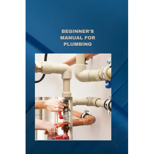 Beginner's Manual for Plumbing: Plumbing fundamentals how to fix normal pipes issues