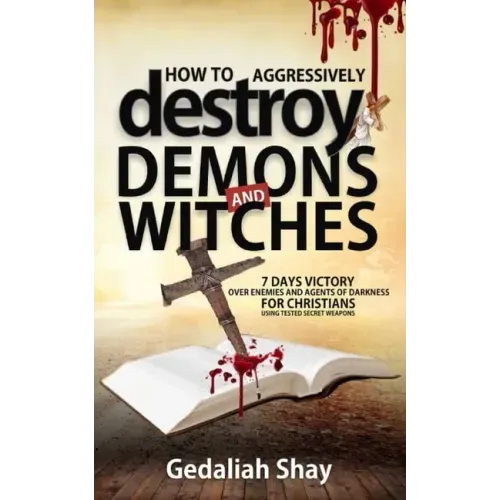 How to Aggressively Destroy Demons and Witches: 7 Days Victory Over Enemies and Agents of Darkness for Christians Using Tested Secret Weapons