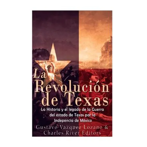 La Revolución de Texas: La historia y el legado de la Guerra del estado de Texas por la Independencia de México