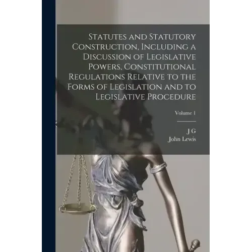 Statutes and Statutory Construction, Including a Discussion of Legislative Powers, Constitutional Regulations Relative to the Forms of Legislation and