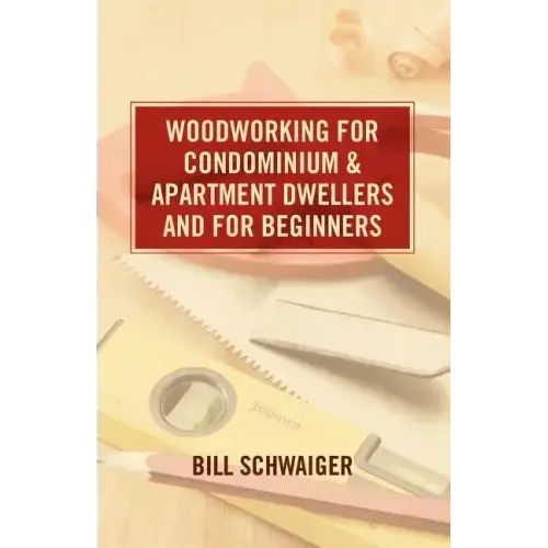 Wood Working for Condominium and Apartment Dwellers and for Beginners