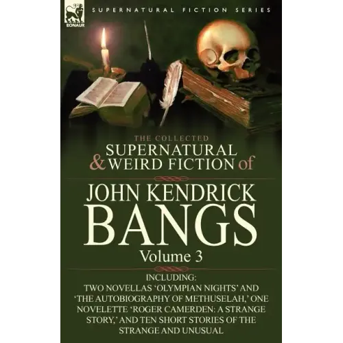 The Collected Supernatural and Weird Fiction of John Kendrick Bangs: Volume 3-Including Two Novellas 'Olympian Nights' and 'The Autobiography of Methu