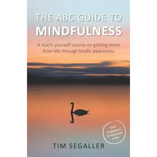 The ABC Guide to Mindfulness: How to get more from life through kindly awareness