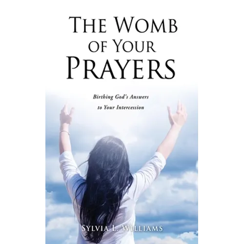 The Womb of Your Prayers: Birthing God's Answers to Your Intercession