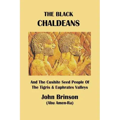 The Black Chaldeans: And The Cushite Seed People Of The Tigris And Euphrates Valleys
