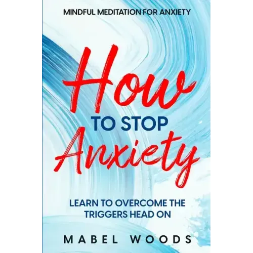 Mindful Meditation For Anxiety: How To Stop Anxiety - Learn To Overcome The Triggers Head On