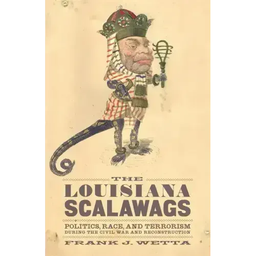 The Louisiana Scalawags: Politics, Race, and Terrorism During the Civil War and Reconstruction