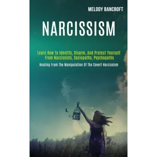 Narcissism: Learn How to Identify, Disarm, and Protect Yourself From Narcissists, Sociopaths, Psychopaths (Healing From the Manipu