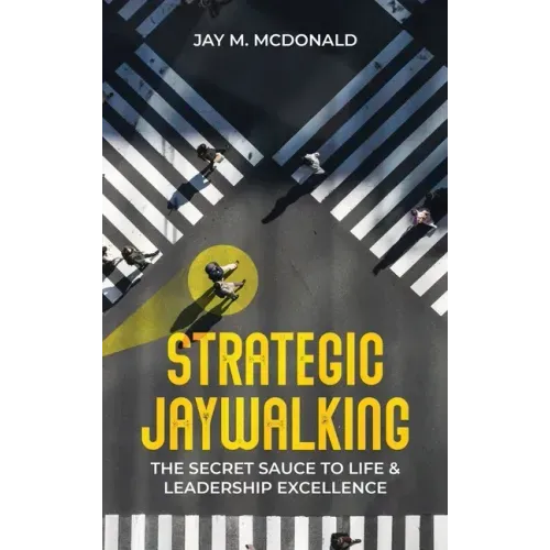 Strategic Jaywalking: The Secret Sauce to Life & Leadership Excellence