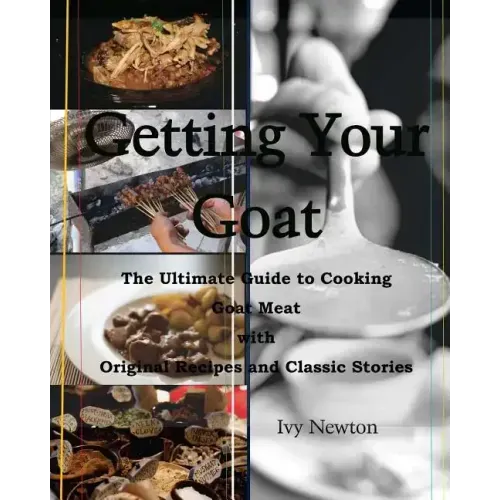 Getting Your Goat: The Ultimate Guide to Cooking Goat Meat with Original Recipes and Classic Stories