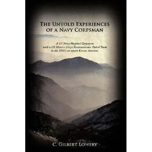 The Untold Experiences of a Navy Corpsman: A US Navy Hospital Corpsman with a US Marine Corps Reconnaissance Patrol Team in the 1950's on Covert Korea
