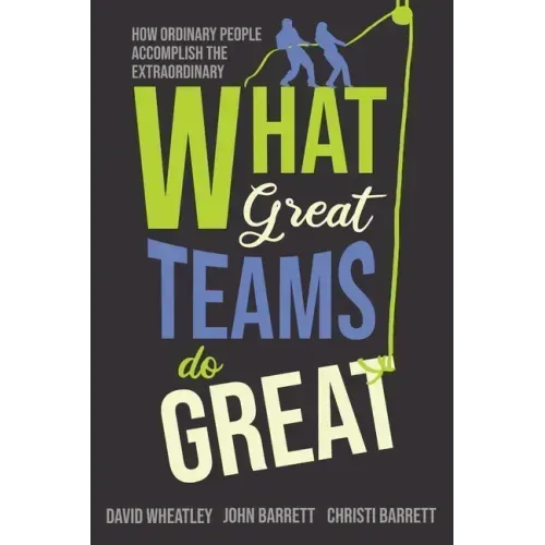 What Great Teams Do Great: How Ordinary People Accomplish the Extraordinary