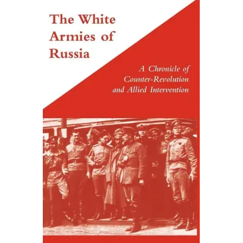 WHITE ARMIES OF RUSSIAA Chronicle of Counter-Revolution and Allied Intervention