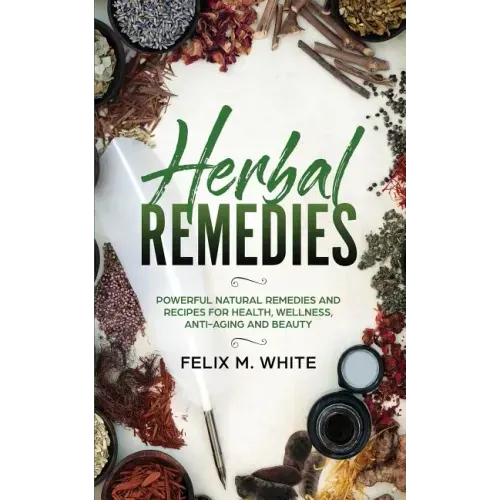 Herbal Remedies: Powerful Natural Remedies and Recipes for Health, Wellness, Anti-aging and Beauty