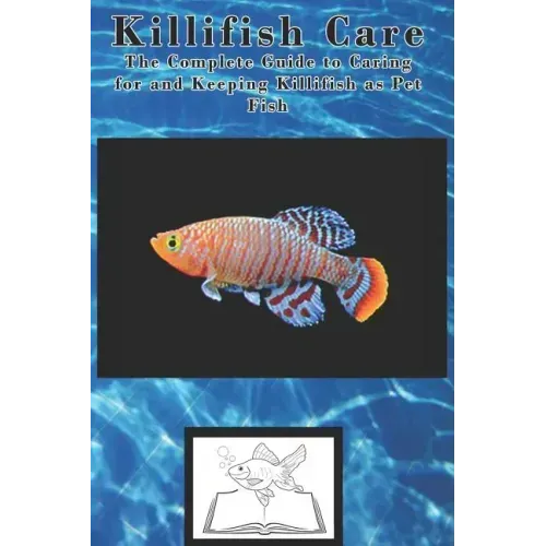 Killifish Care: The Complete Guide to Caring for and Keeping Killifish as Pet Fish